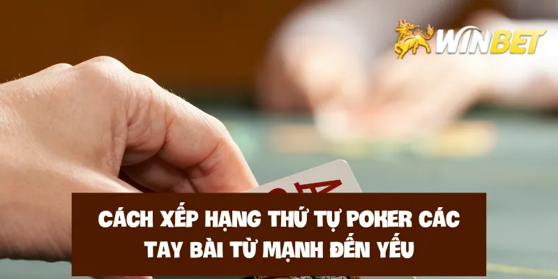 Cách xếp hạng thứ tự Poker các tay bài từ mạnh đến yếu